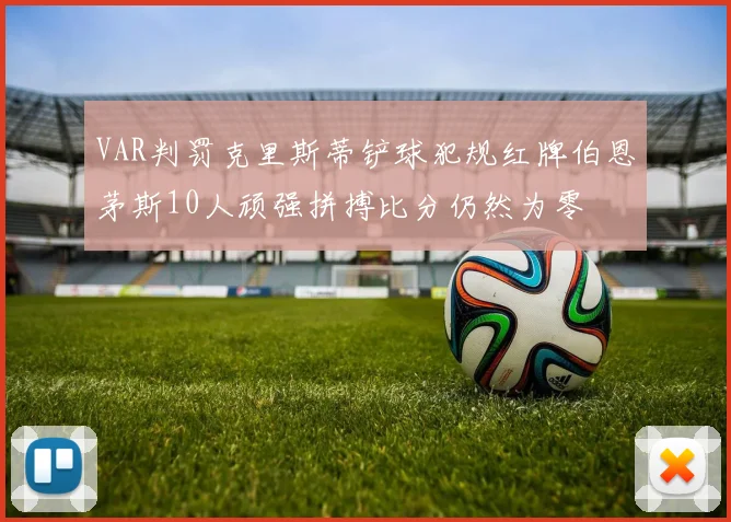 VAR判罚克里斯蒂铲球犯规红牌伯恩茅斯10人顽强拼搏比分仍然为零