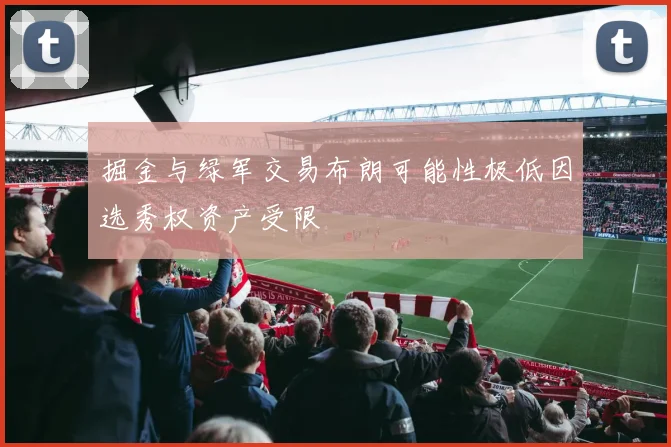 掘金与绿军交易布朗可能性极低因选秀权资产受限