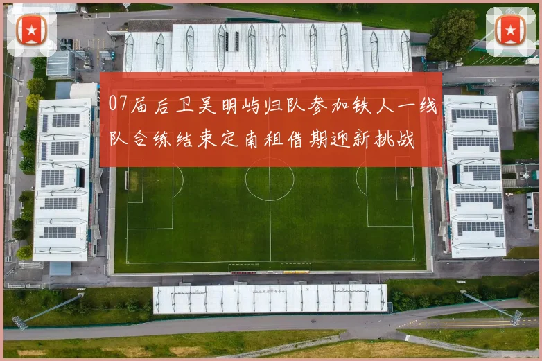 07届后卫吴明屿归队参加铁人一线队合练结束定南租借期迎新挑战