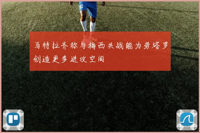 马特拉齐称与梅西共战能为劳塔罗创造更多进攻空间