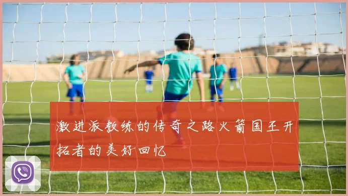 激进派教练的传奇之路火箭国王开拓者的美好回忆